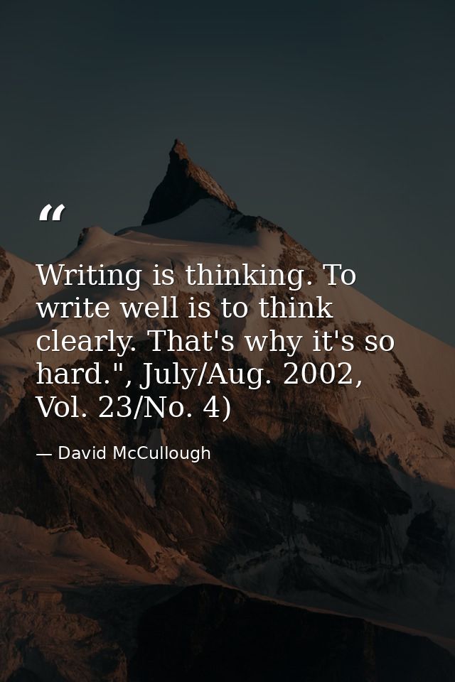 Writing is thinking. To write well is to think clearly. That's why it's so hard.", July/Aug. 2002, Vol. 23/No. 4) — David McCullough