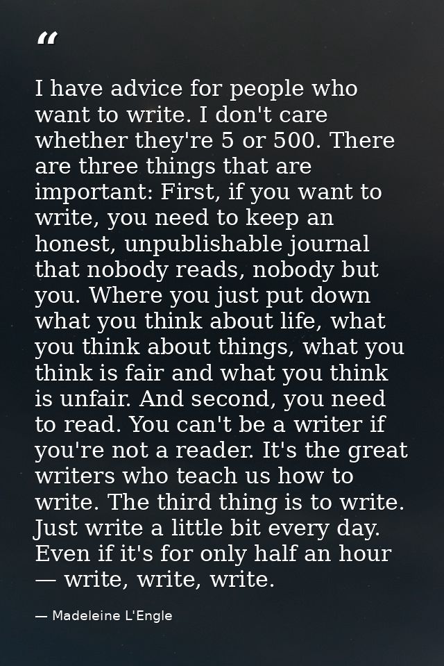 I have advice for people who want to write. I don't care whether they're 5 or 500. There are three things that are impor — Madeleine L'Engle
