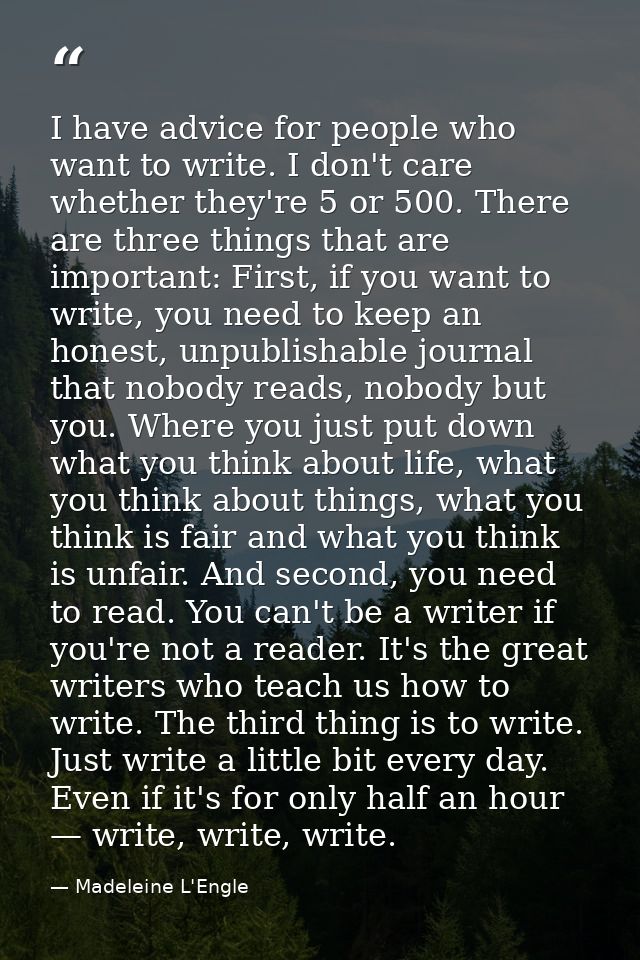 I have advice for people who want to write. I don't care whether they're 5 or 500. There are three things that are impor — Madeleine L'Engle