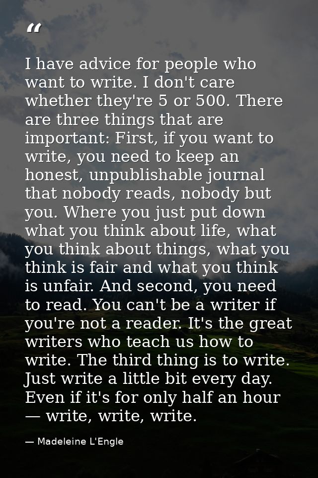 I have advice for people who want to write. I don't care whether they're 5 or 500. There are three things that are impor — Madeleine L'Engle