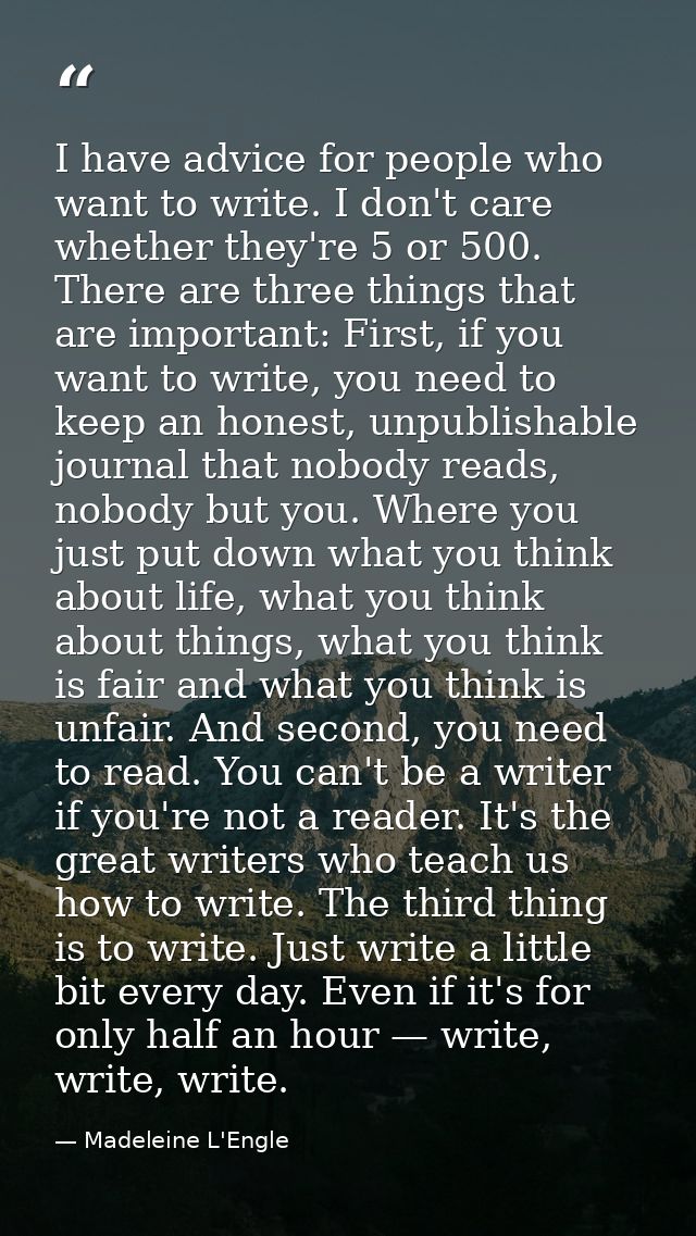 I have advice for people who want to write. I don't care whether they're 5 or 500. There are three things that are impor — Madeleine L'Engle