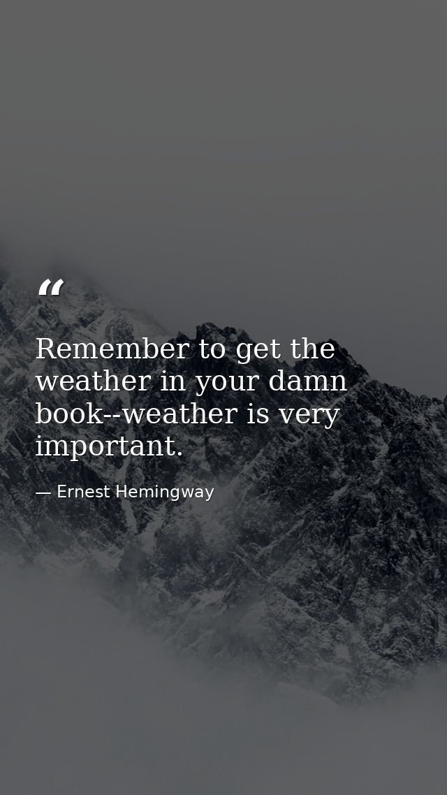 Remember to get the weather in your damn book--weather is very important. — Ernest Hemingway