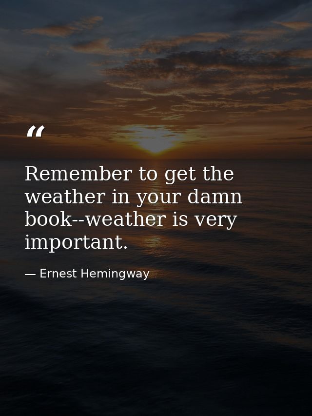 Remember to get the weather in your damn book--weather is very important. — Ernest Hemingway