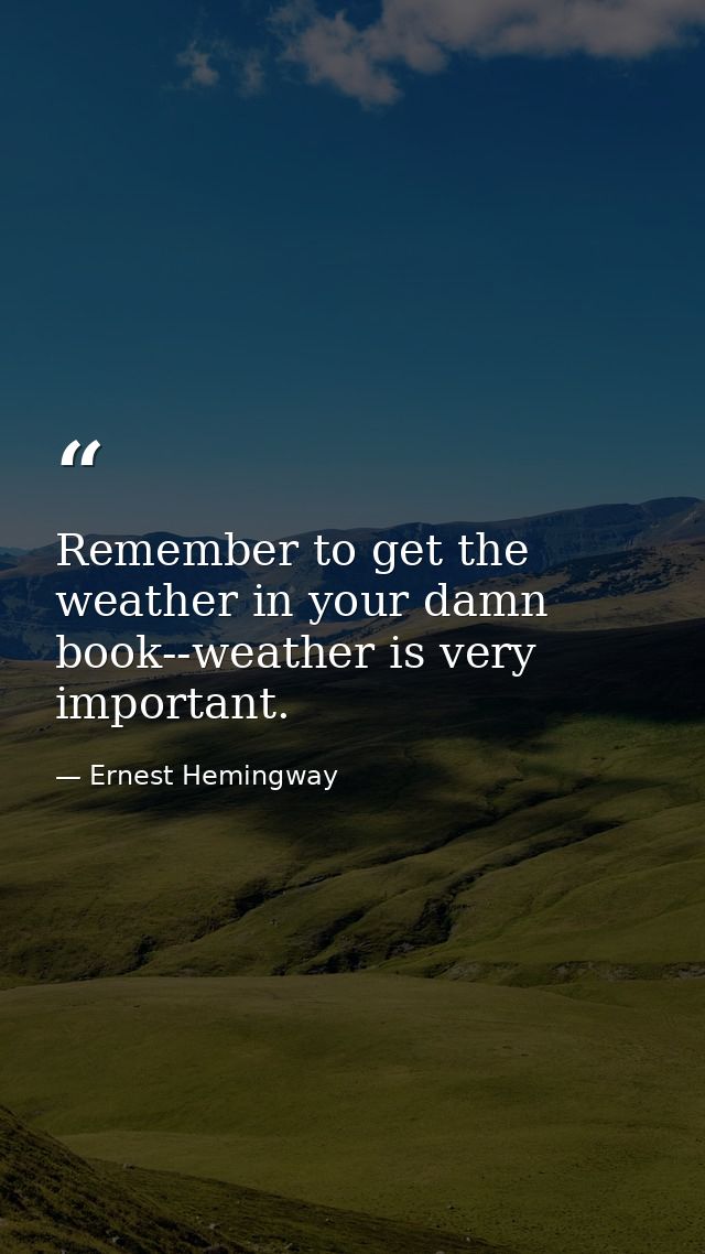 Remember to get the weather in your damn book--weather is very important. — Ernest Hemingway