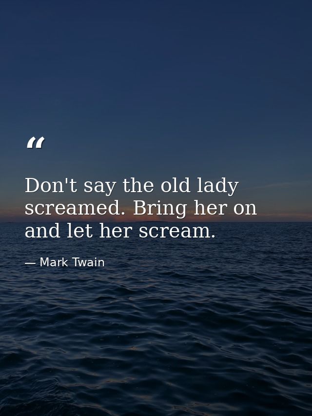 Don't say the old lady screamed. Bring her on and let her scream. — Mark Twain