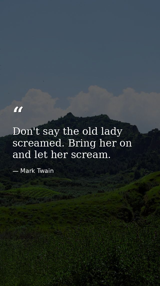 Don't say the old lady screamed. Bring her on and let her scream. — Mark Twain