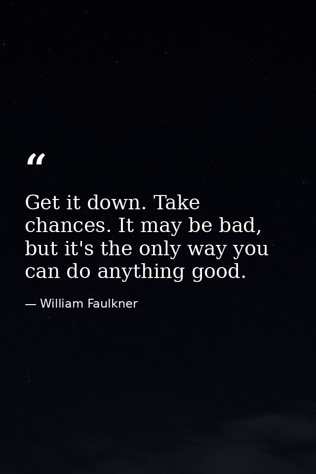Get it down. Take chances. It may be bad, but it's the only way you can do anything good. — William Faulkner