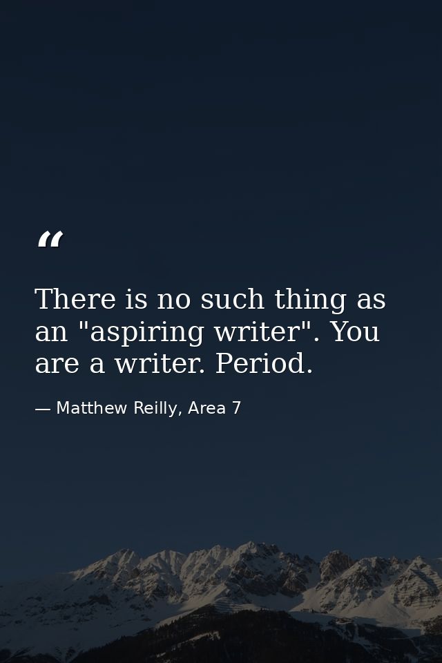 There is no such thing as an "aspiring writer". You are a writer. Period. — Matthew Reilly, Area 7