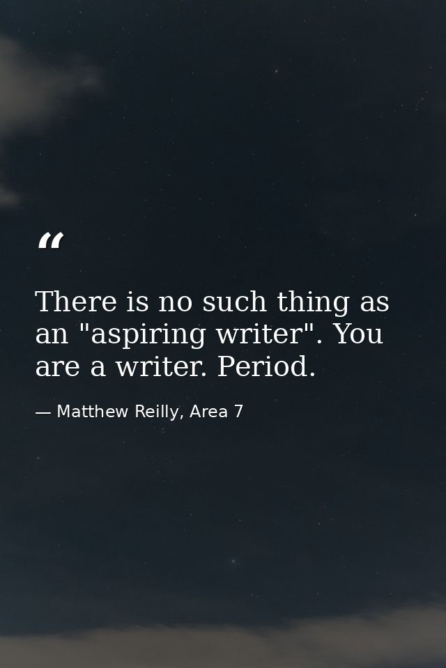 There is no such thing as an "aspiring writer". You are a writer. Period. — Matthew Reilly, Area 7