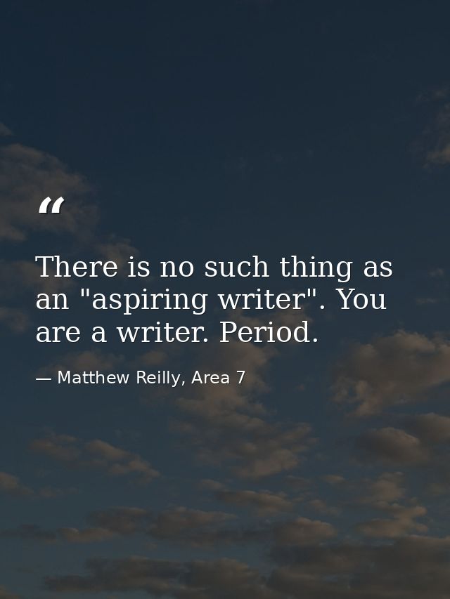 There is no such thing as an "aspiring writer". You are a writer. Period. — Matthew Reilly, Area 7
