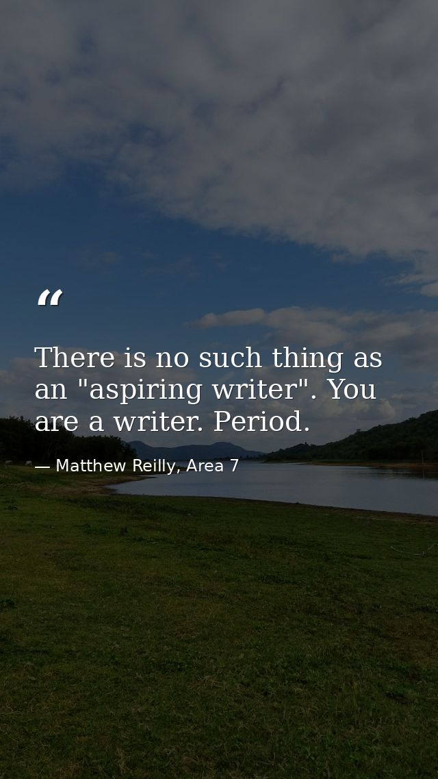 There is no such thing as an "aspiring writer". You are a writer. Period. — Matthew Reilly, Area 7