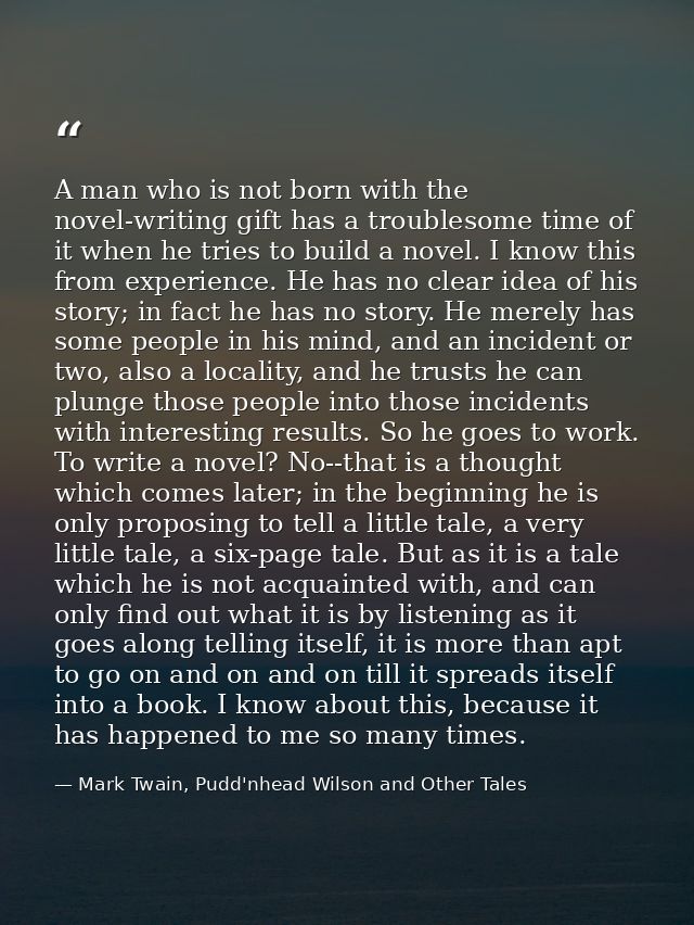 A man who is not born with the novel-writing gift has a troublesome time of it when he tries to build a novel. I know th — Mark Twain, Pudd'nhead Wilson and Other Tales