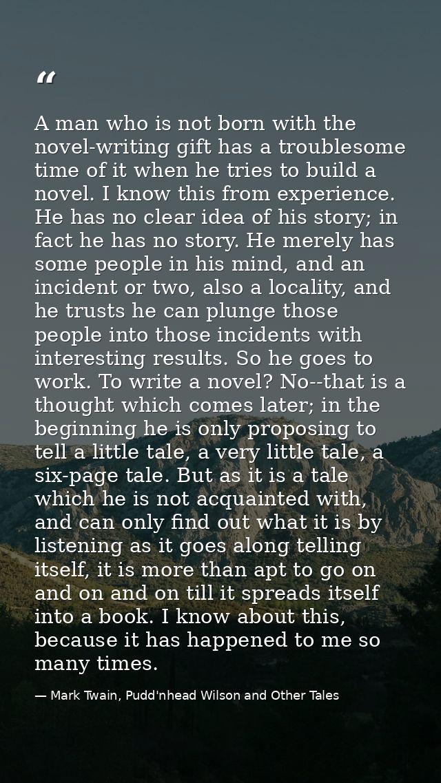 A man who is not born with the novel-writing gift has a troublesome time of it when he tries to build a novel. I know th — Mark Twain, Pudd'nhead Wilson and Other Tales