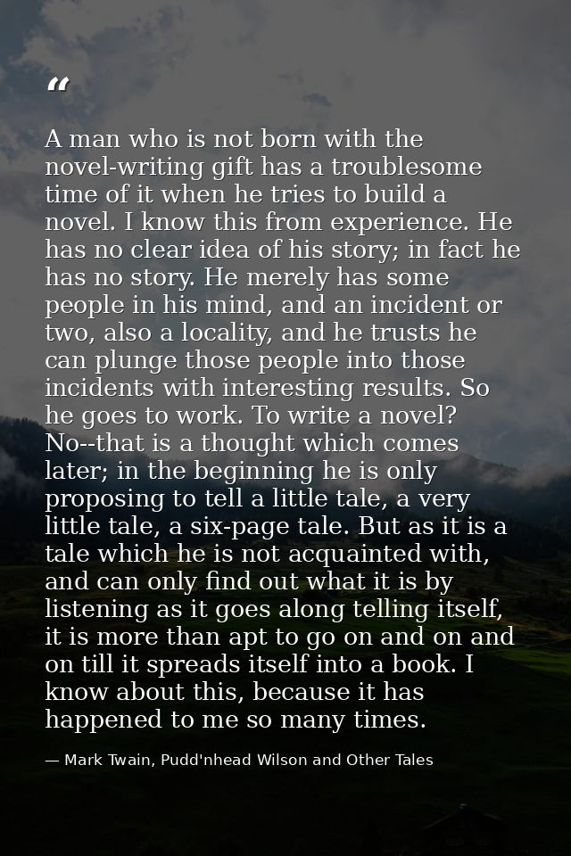 A man who is not born with the novel-writing gift has a troublesome time of it when he tries to build a novel. I know th — Mark Twain, Pudd'nhead Wilson and Other Tales