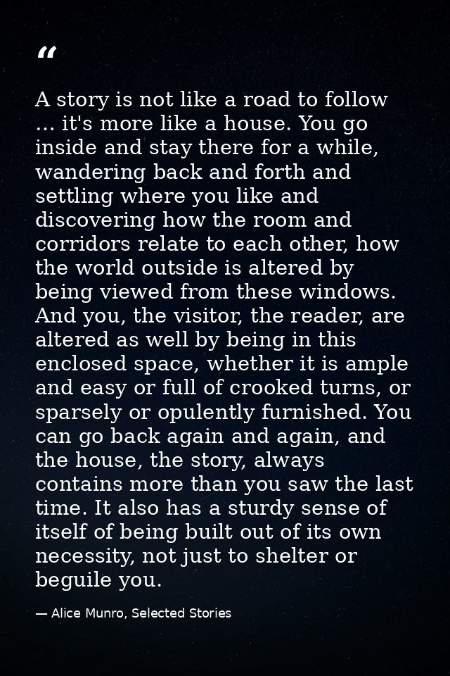 A story is not like a road to follow … it's more like a house. You go inside and stay there for a while, wandering back  — Alice Munro, Selected Stories