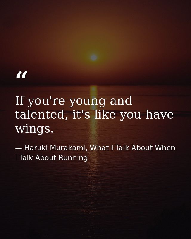 If you're young and talented, it's like you have wings. — Haruki Murakami, What I Talk About When I Talk About Running
