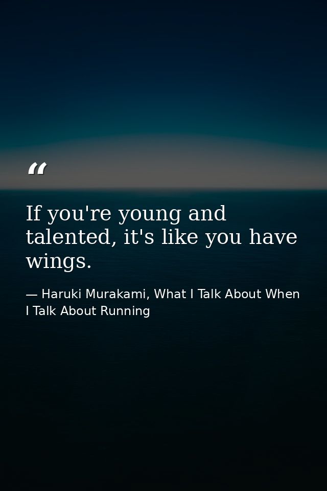If you're young and talented, it's like you have wings. — Haruki Murakami, What I Talk About When I Talk About Running