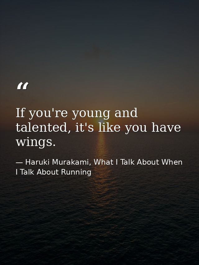 If you're young and talented, it's like you have wings. — Haruki Murakami, What I Talk About When I Talk About Running