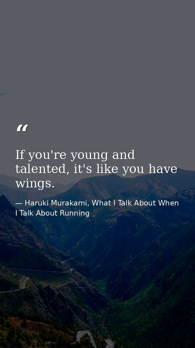 If you're young and talented, it's like you have wings. — Haruki Murakami, What I Talk About When I Talk About Running