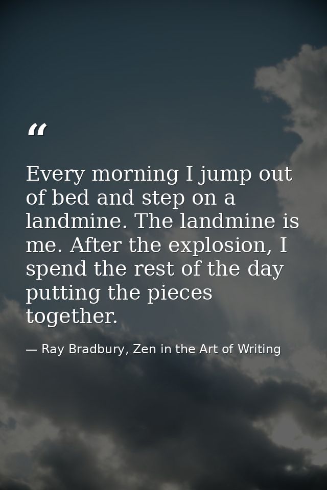 Every morning I jump out of bed and step on a landmine. The landmine is me. After the explosion, I spend the rest of the — Ray Bradbury, Zen in the Art of Writing