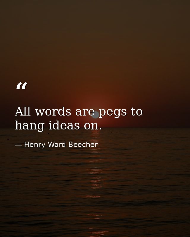 All words are pegs to hang ideas on. — Henry Ward Beecher