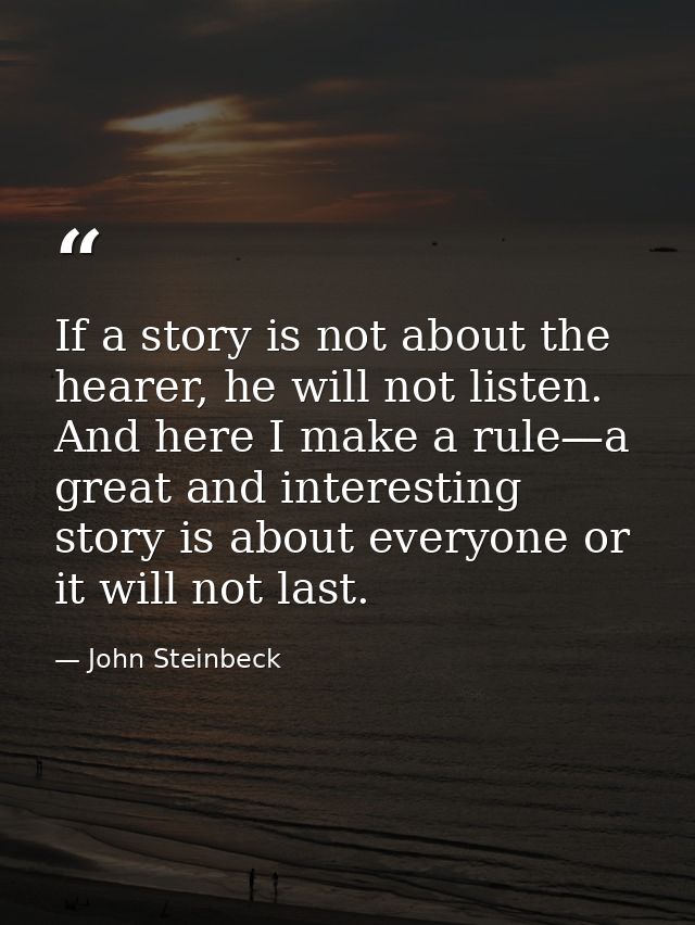 If a story is not about the hearer, he will not listen. And here I make a rule—a great and interesting story is about ev — John Steinbeck
