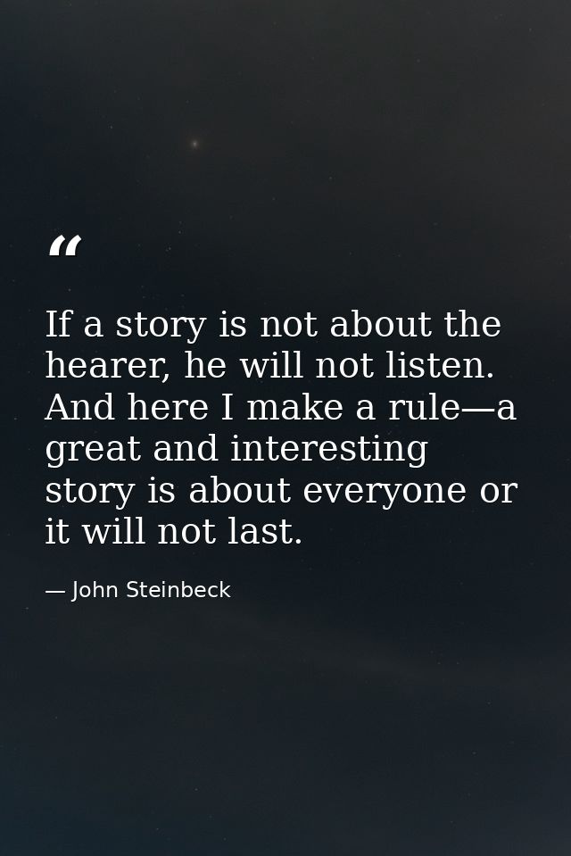 If a story is not about the hearer, he will not listen. And here I make a rule—a great and interesting story is about ev — John Steinbeck