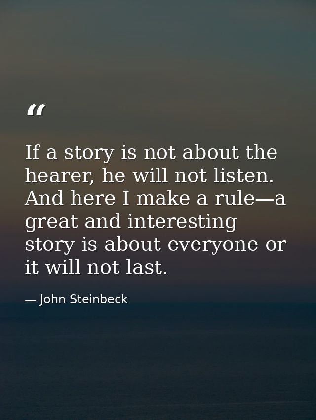 If a story is not about the hearer, he will not listen. And here I make a rule—a great and interesting story is about ev — John Steinbeck