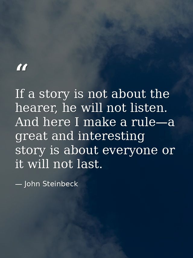 If a story is not about the hearer, he will not listen. And here I make a rule—a great and interesting story is about ev — John Steinbeck