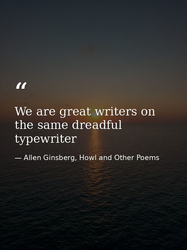 We are great writers on the same dreadful typewriter — Allen Ginsberg, Howl and Other Poems