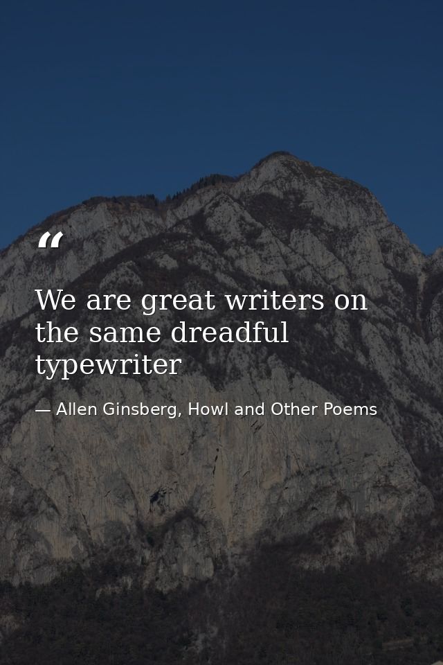 We are great writers on the same dreadful typewriter — Allen Ginsberg, Howl and Other Poems