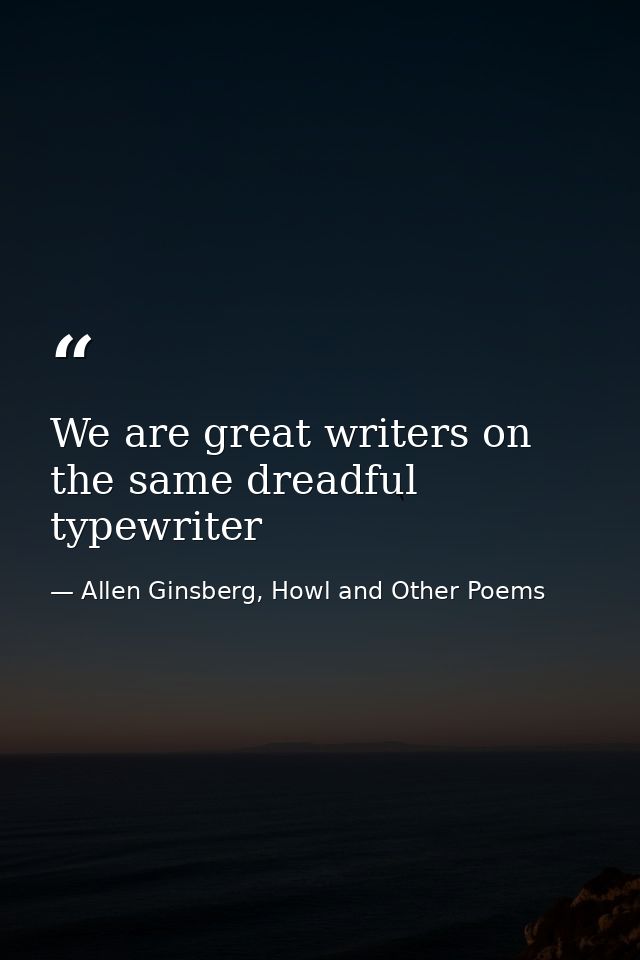 We are great writers on the same dreadful typewriter — Allen Ginsberg, Howl and Other Poems