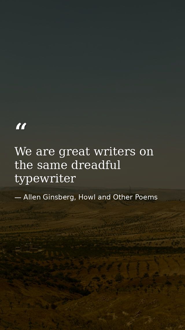 We are great writers on the same dreadful typewriter — Allen Ginsberg, Howl and Other Poems