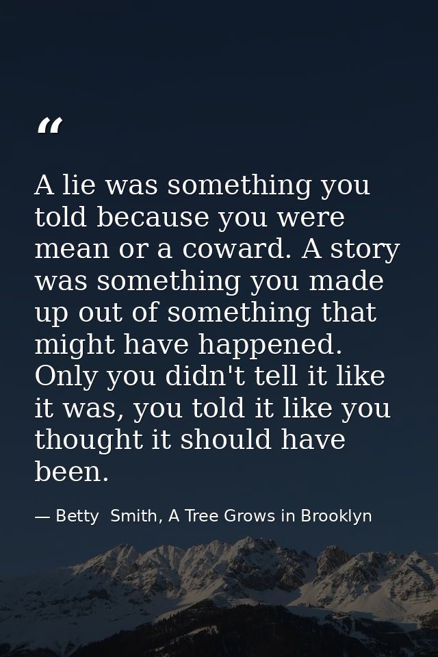 A lie was something you told because you were mean or a coward. A story was something you made up out of something that  — Betty  Smith, A Tree Grows in Brooklyn