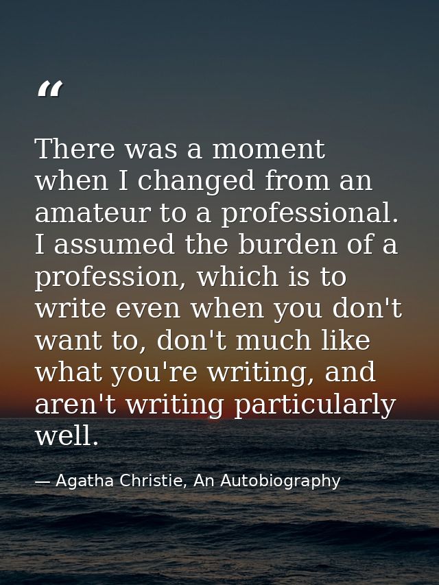 There was a moment when I changed from an amateur to a professional. I assumed the burden of a profession, which is to w — Agatha Christie, An Autobiography