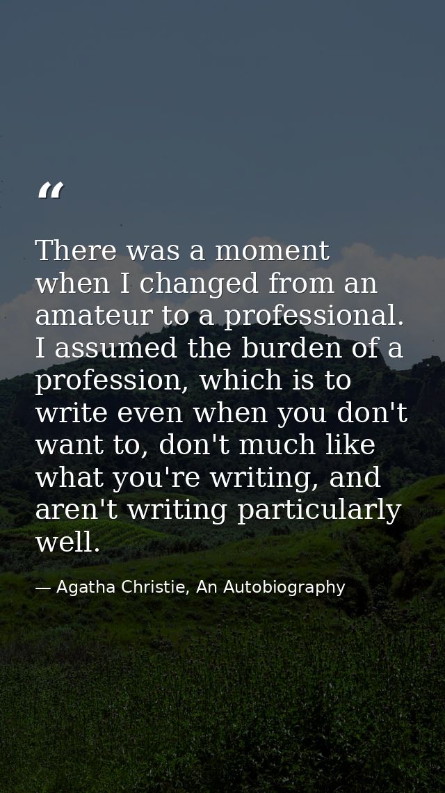 There was a moment when I changed from an amateur to a professional. I assumed the burden of a profession, which is to w — Agatha Christie, An Autobiography