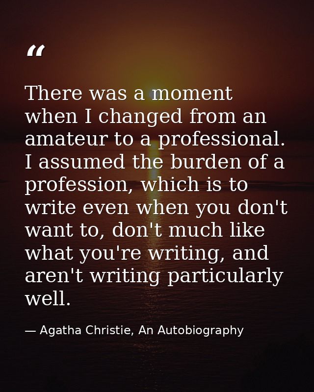 There was a moment when I changed from an amateur to a professional. I assumed the burden of a profession, which is to w — Agatha Christie, An Autobiography