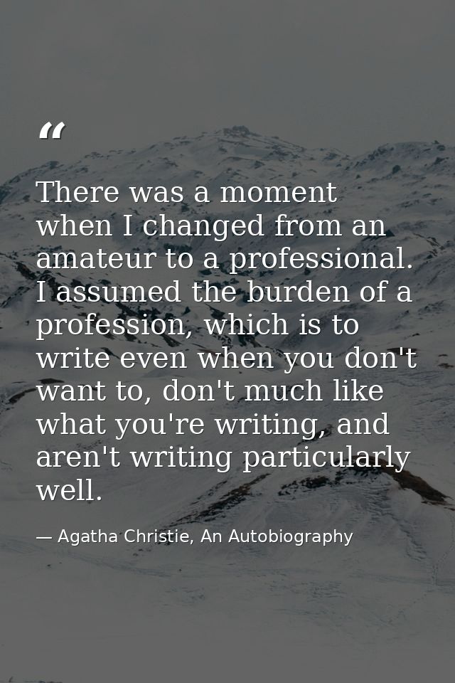 There was a moment when I changed from an amateur to a professional. I assumed the burden of a profession, which is to w — Agatha Christie, An Autobiography