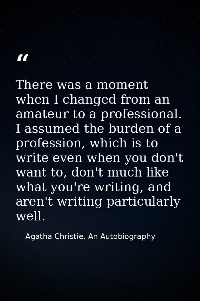 There was a moment when I changed from an amateur to a professional. I assumed the burden of a profession, which is to w — Agatha Christie, An Autobiography