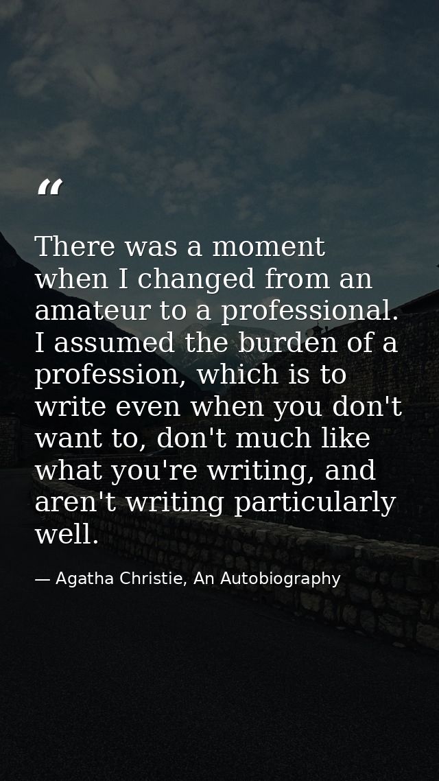 There was a moment when I changed from an amateur to a professional. I assumed the burden of a profession, which is to w — Agatha Christie, An Autobiography