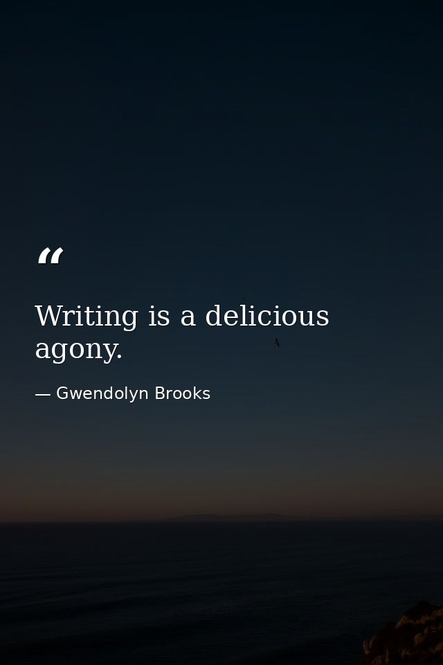 Writing is a delicious agony. — Gwendolyn Brooks