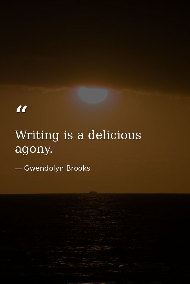 Writing is a delicious agony. — Gwendolyn Brooks
