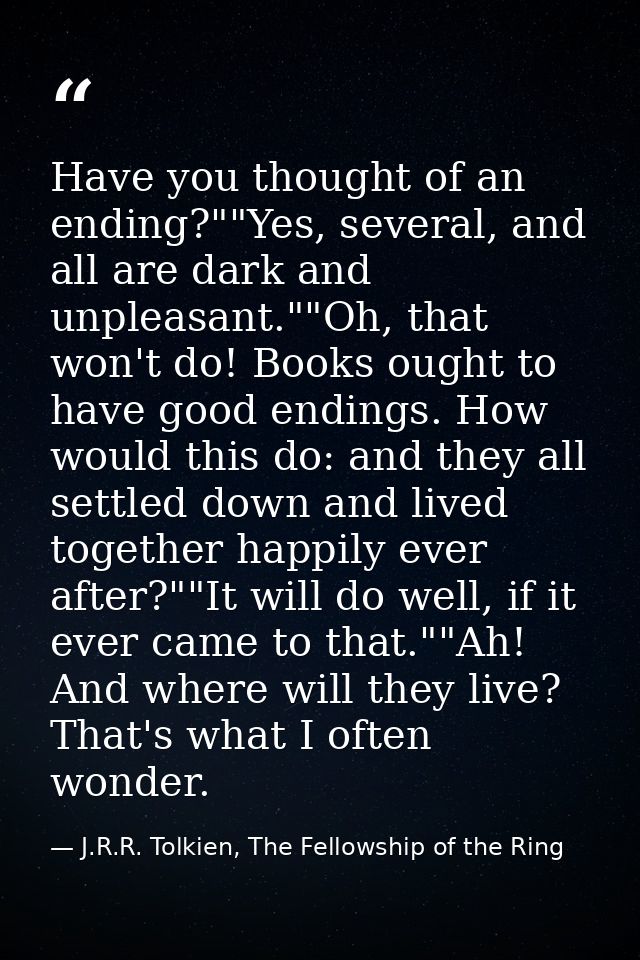 Have you thought of an ending?""Yes, several, and all are dark and unpleasant.""Oh, that won't do! Books ought to have g — J.R.R. Tolkien, The Fellowship of the Ring
