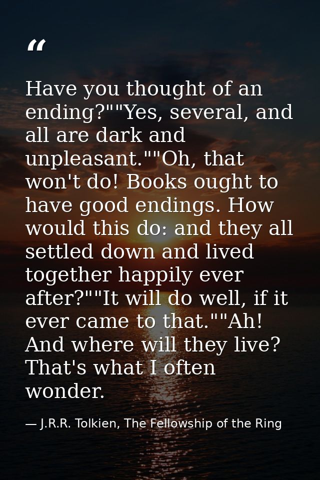 Have you thought of an ending?""Yes, several, and all are dark and unpleasant.""Oh, that won't do! Books ought to have g — J.R.R. Tolkien, The Fellowship of the Ring