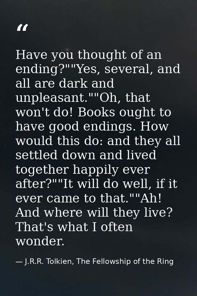Have you thought of an ending?""Yes, several, and all are dark and unpleasant.""Oh, that won't do! Books ought to have g — J.R.R. Tolkien, The Fellowship of the Ring