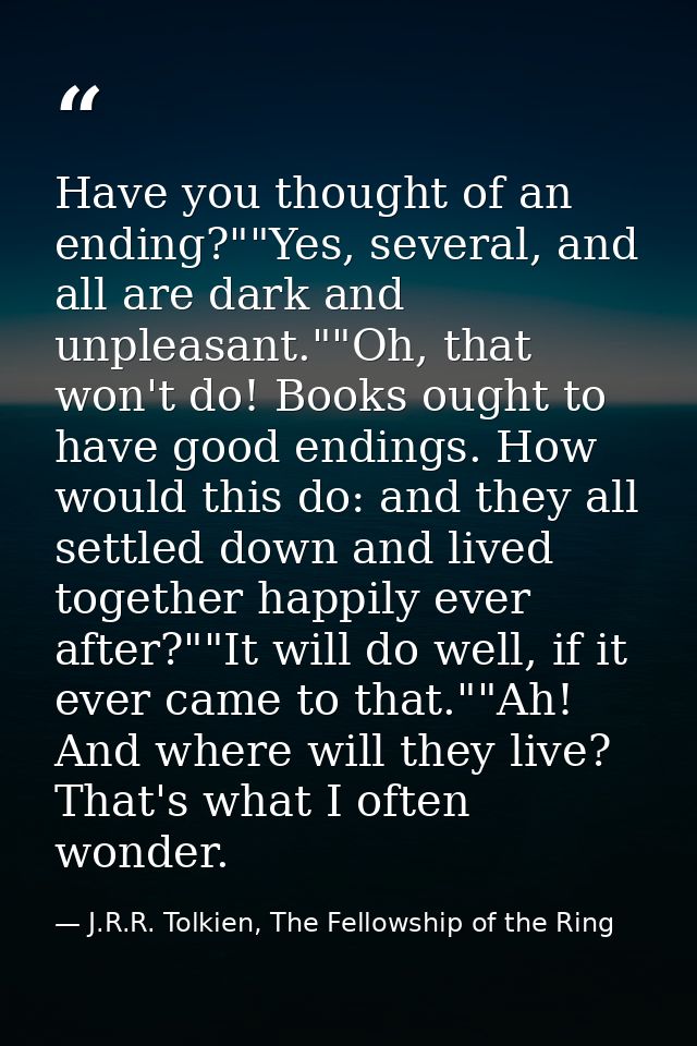 Have you thought of an ending?""Yes, several, and all are dark and unpleasant.""Oh, that won't do! Books ought to have g — J.R.R. Tolkien, The Fellowship of the Ring