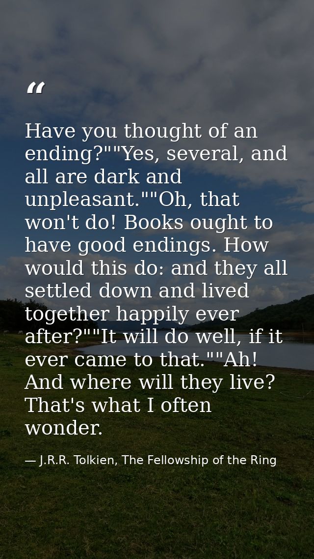 Have you thought of an ending?""Yes, several, and all are dark and unpleasant.""Oh, that won't do! Books ought to have g — J.R.R. Tolkien, The Fellowship of the Ring