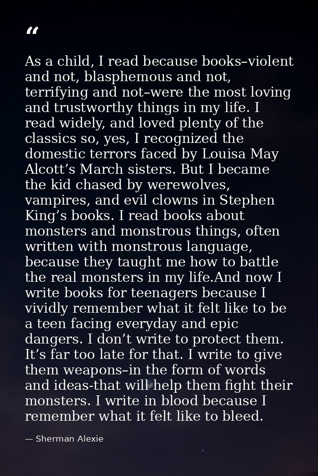 As a child, I read because books–violent and not, blasphemous and not, terrifying and not–were the most loving and trust — Sherman Alexie