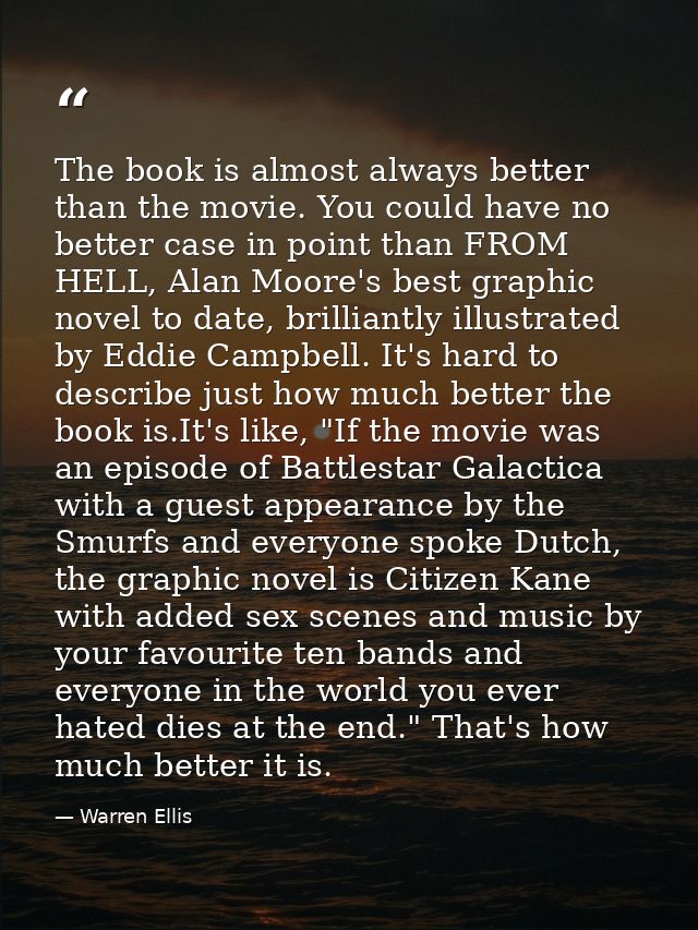 The book is almost always better than the movie. You could have no better case in point than FROM HELL, Alan Moore's bes — Warren Ellis