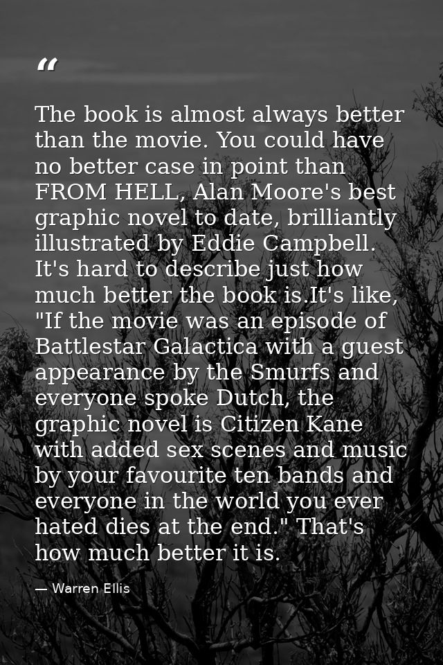 The book is almost always better than the movie. You could have no better case in point than FROM HELL, Alan Moore's bes — Warren Ellis